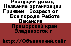 Растущий доход › Название организации ­ Гринвей › Возраст от ­ 18 - Все города Работа » Вакансии   . Приморский край,Владивосток г.